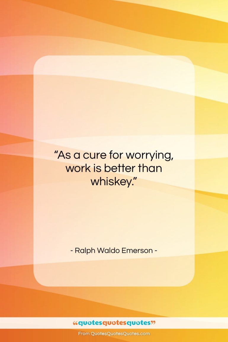 Ralph Waldo Emerson quote: “As a cure for worrying, work is…”- at QuotesQuotesQuotes.com