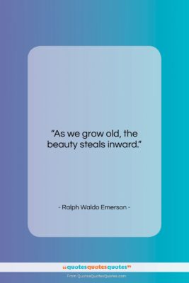 Ralph Waldo Emerson quote: “As we grow old, the beauty steals…”- at QuotesQuotesQuotes.com