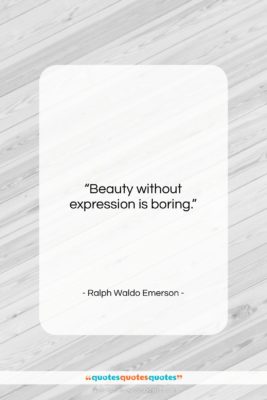 Ralph Waldo Emerson quote: “Beauty without expression is boring….”- at QuotesQuotesQuotes.com