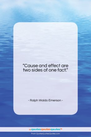 Ralph Waldo Emerson quote: “Cause and effect are two sides of…”- at QuotesQuotesQuotes.com