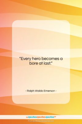 Ralph Waldo Emerson quote: “Every hero becomes a bore at last….”- at QuotesQuotesQuotes.com