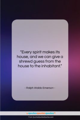 Ralph Waldo Emerson quote: “Every spirit makes its house, and we…”- at QuotesQuotesQuotes.com