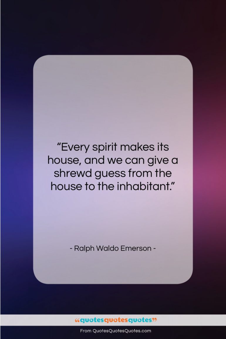 Ralph Waldo Emerson quote: “Every spirit makes its house, and we…”- at QuotesQuotesQuotes.com