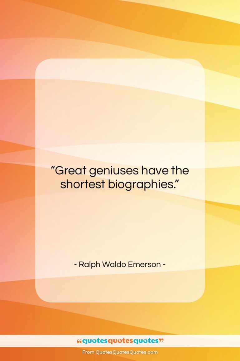 Ralph Waldo Emerson quote: “Great geniuses have the shortest biographies….”- at QuotesQuotesQuotes.com