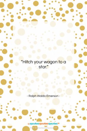 Ralph Waldo Emerson quote: “Hitch your wagon to a star….”- at QuotesQuotesQuotes.com