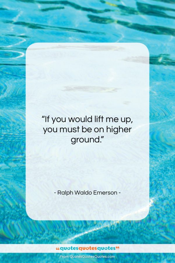 Ralph Waldo Emerson quote: “If you would lift me up…”- at QuotesQuotesQuotes.com
