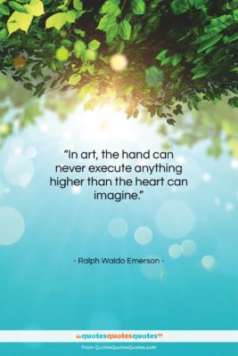 Ralph Waldo Emerson quote: “In art, the hand can never execute…”- at QuotesQuotesQuotes.com