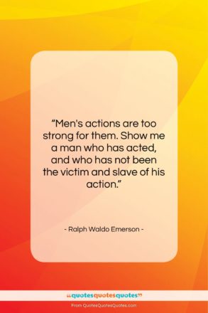 Ralph Waldo Emerson quote: “Men’s actions are too strong for them….”- at QuotesQuotesQuotes.com