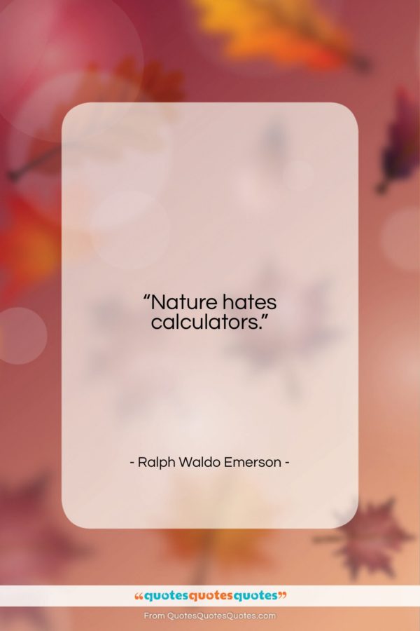 Ralph Waldo Emerson quote: “Nature hates calculators…”- at QuotesQuotesQuotes.com