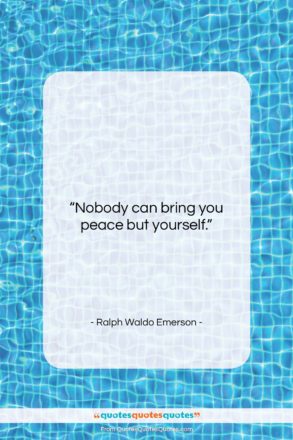 Ralph Waldo Emerson quote: “Nobody can bring you peace but yourself….”- at QuotesQuotesQuotes.com