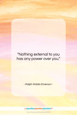 Ralph Waldo Emerson quote: “Nothing external to you has any power…”- at QuotesQuotesQuotes.com