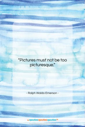 Ralph Waldo Emerson quote: “Pictures must not be too picturesque….”- at QuotesQuotesQuotes.com