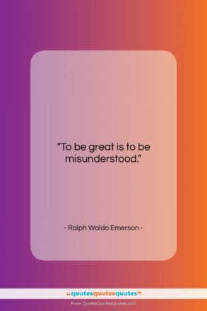 Ralph Waldo Emerson quote: “To be great is to be misunderstood….”- at QuotesQuotesQuotes.com