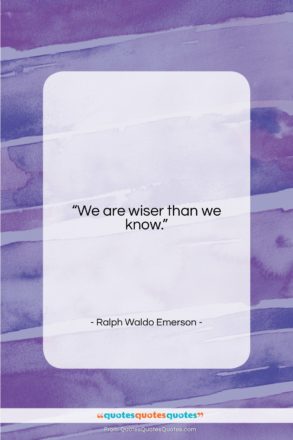 Ralph Waldo Emerson quote: “We are wiser than we know….”- at QuotesQuotesQuotes.com