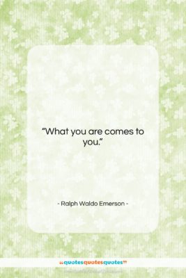 Ralph Waldo Emerson quote: “What you are comes to you….”- at QuotesQuotesQuotes.com