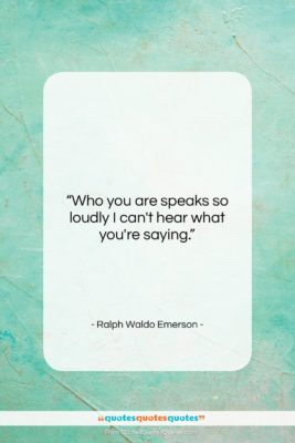 Ralph Waldo Emerson quote: “Who you are speaks so loudly I…”- at QuotesQuotesQuotes.com