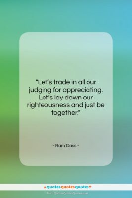 Ram Dass quote: “Let’s trade in all our judging for…”- at QuotesQuotesQuotes.com