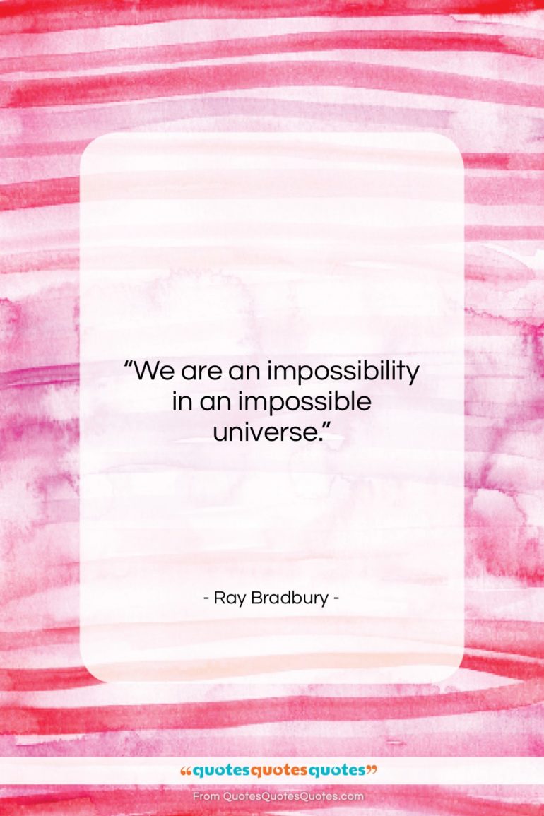 Ray Bradbury quote: “We are an impossibility in an impossible…”- at QuotesQuotesQuotes.com