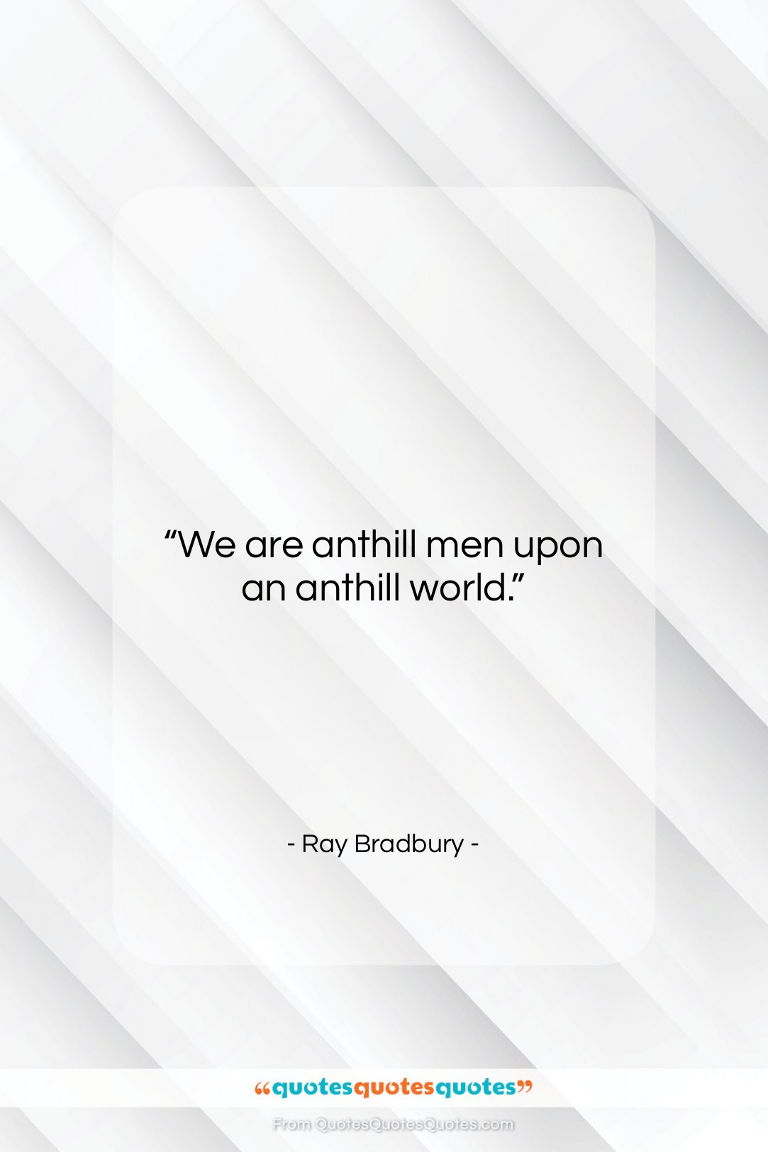 Ray Bradbury quote: “We are anthill men upon an anthill…”- at QuotesQuotesQuotes.com