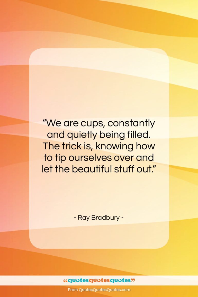 Ray Bradbury quote: “We are cups, constantly and quietly being…”- at QuotesQuotesQuotes.com