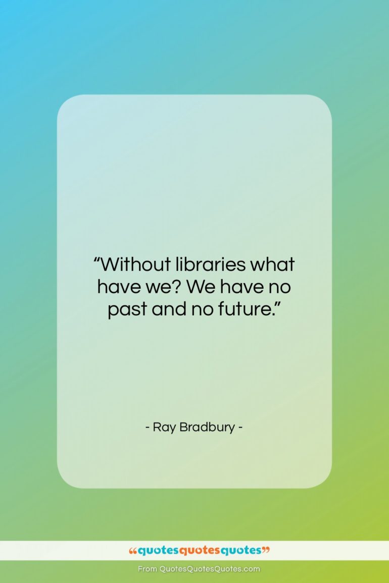 Ray Bradbury quote: “Without libraries what have we? We have…”- at QuotesQuotesQuotes.com