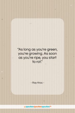 Ray Kroc quote: “As long as you’re green, you’re growing…”- at QuotesQuotesQuotes.com