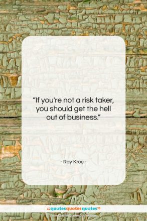 Ray Kroc quote: “If you’re not a risk taker, you…”- at QuotesQuotesQuotes.com
