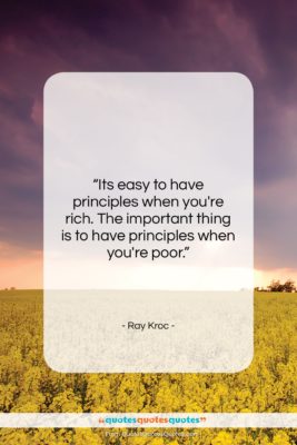 Ray Kroc quote: “Its easy to have principles when you’re…”- at QuotesQuotesQuotes.com