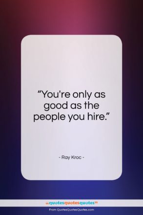 Ray Kroc quote: “You’re only as good as the people…”- at QuotesQuotesQuotes.com