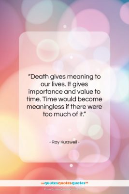 Ray Kurzweil quote: “Death gives meaning to our lives. It…”- at QuotesQuotesQuotes.com