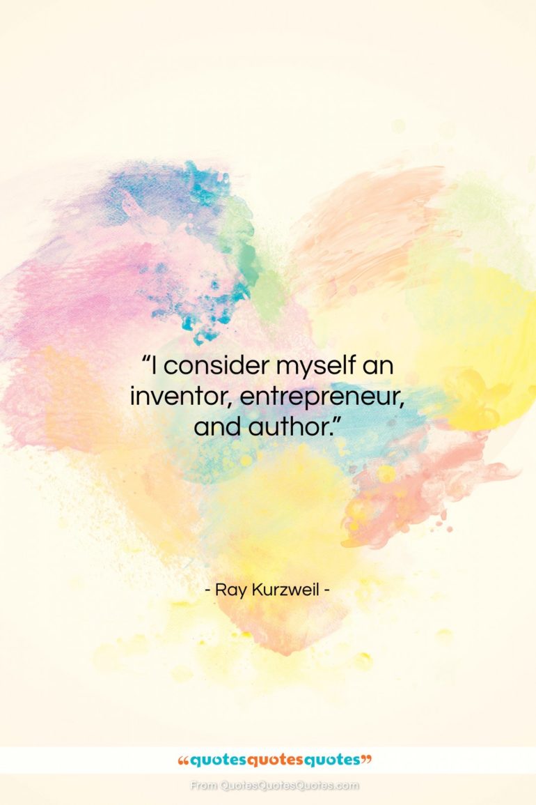 Ray Kurzweil quote: “I consider myself an inventor, entrepreneur, and…”- at QuotesQuotesQuotes.com