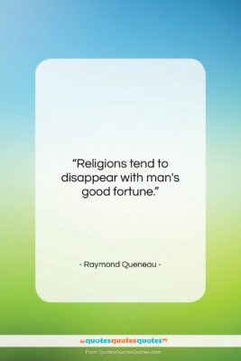 Raymond Queneau quote: “Religions tend to disappear with man’s good…”- at QuotesQuotesQuotes.com