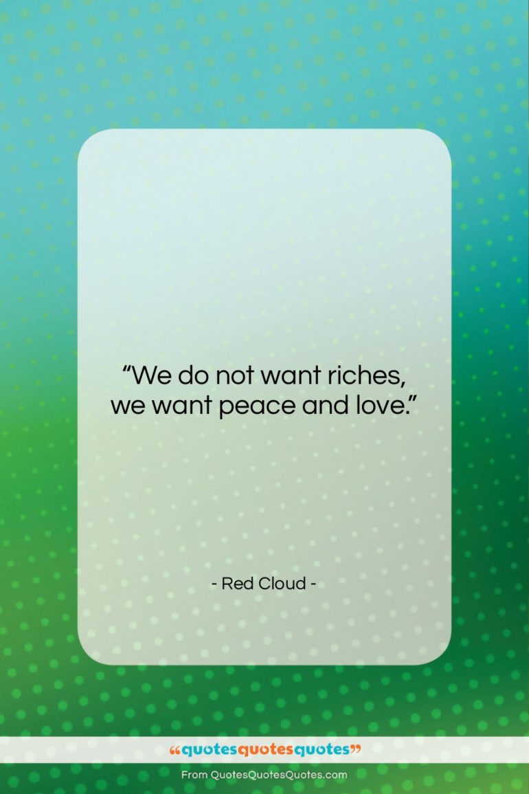 Red Cloud quote: “We do not want riches, we want…”- at QuotesQuotesQuotes.com