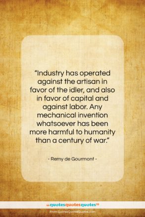 Remy de Gourmont quote: “Industry has operated against the artisan in…”- at QuotesQuotesQuotes.com
