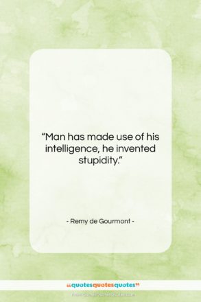 Remy de Gourmont quote: “Man has made use of his intelligence,…”- at QuotesQuotesQuotes.com