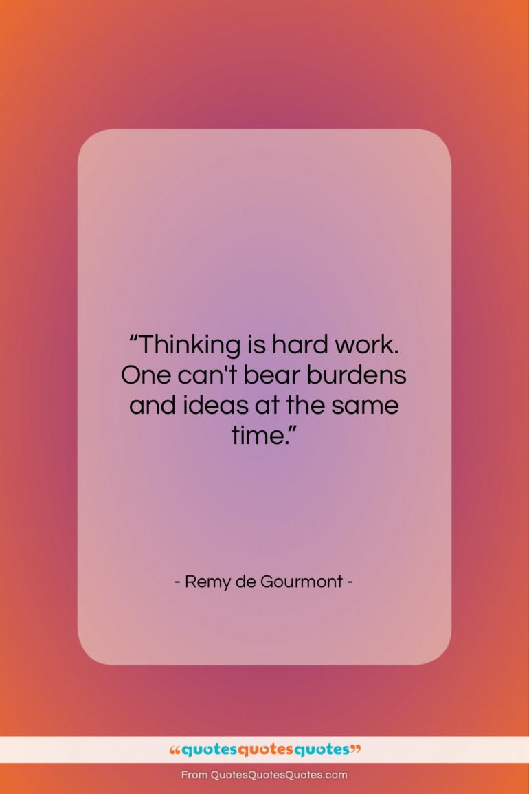 Remy de Gourmont quote: “Thinking is hard work. One can’t bear…”- at QuotesQuotesQuotes.com