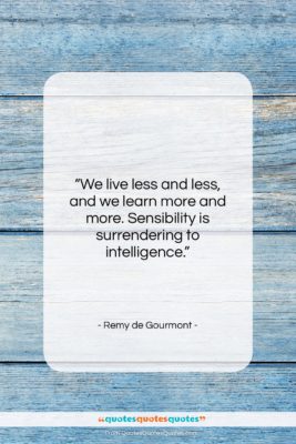 Remy de Gourmont quote: “We live less and less, and we…”- at QuotesQuotesQuotes.com