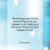 Richard Bach quote: “Bad things are not the worst things…”- at QuotesQuotesQuotes.com