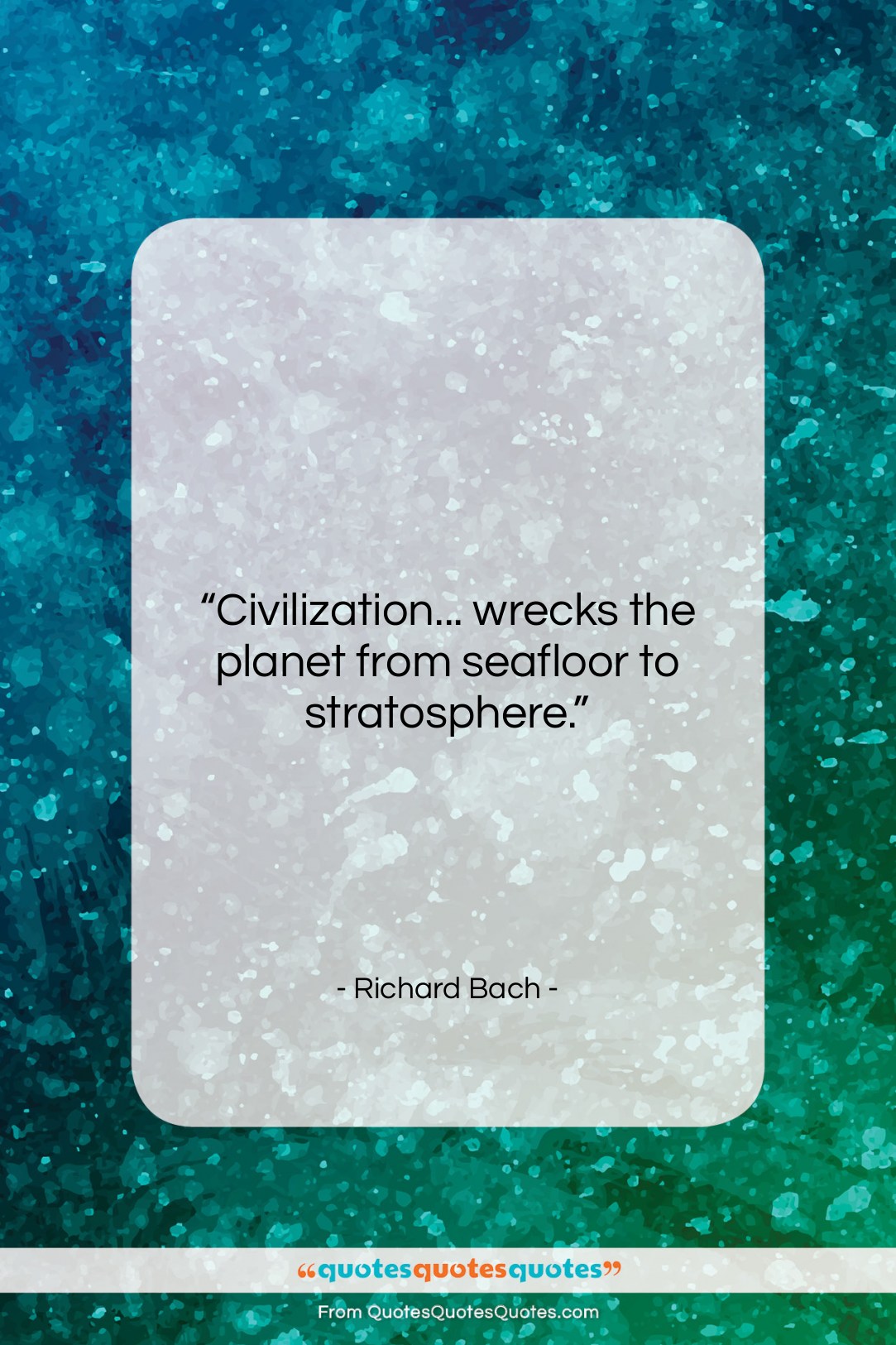 Richard Bach quote: “Civilization… wrecks the planet from seafloor to…”- at QuotesQuotesQuotes.com