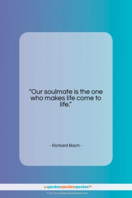 Richard Bach quote: “Our soulmate is the one who makes…”- at QuotesQuotesQuotes.com