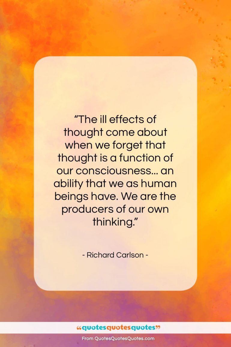 Richard Carlson quote: “The ill effects of thought come about…”- at QuotesQuotesQuotes.com