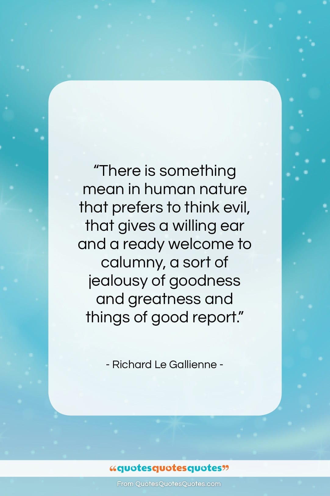 Richard Le Gallienne quote: “There is something mean in human nature…”- at QuotesQuotesQuotes.com