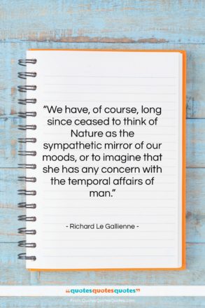 Richard Le Gallienne quote: “We have, of course, long since ceased…”- at QuotesQuotesQuotes.com