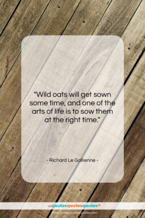 Richard Le Gallienne quote: “Wild oats will get sown some time,…”- at QuotesQuotesQuotes.com