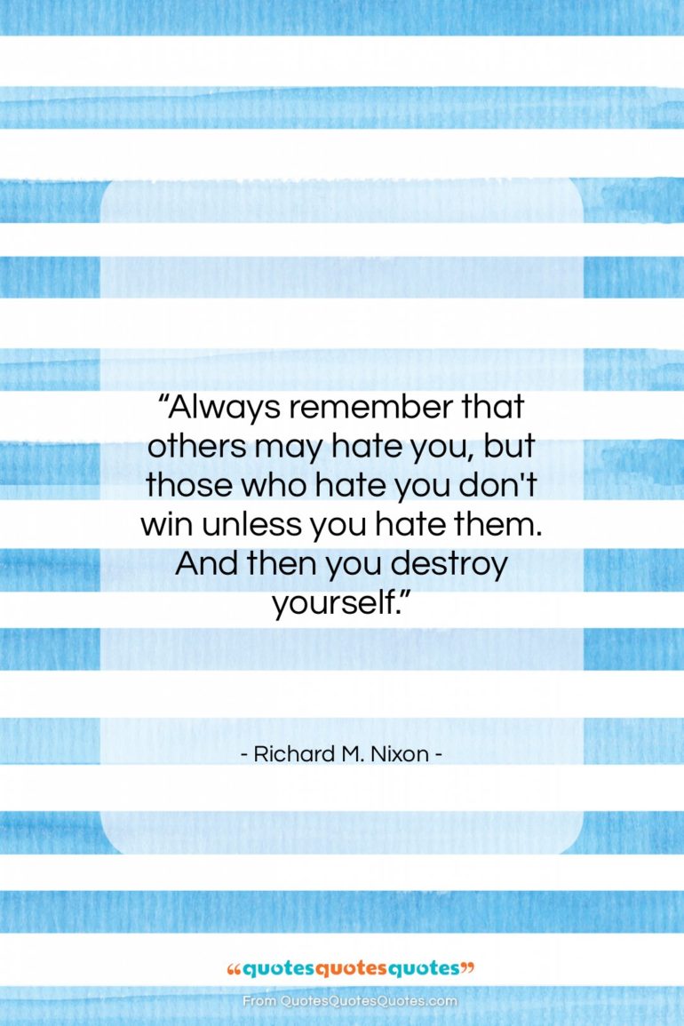 Richard M. Nixon quote: “Always remember that others may hate you,…”- at QuotesQuotesQuotes.com