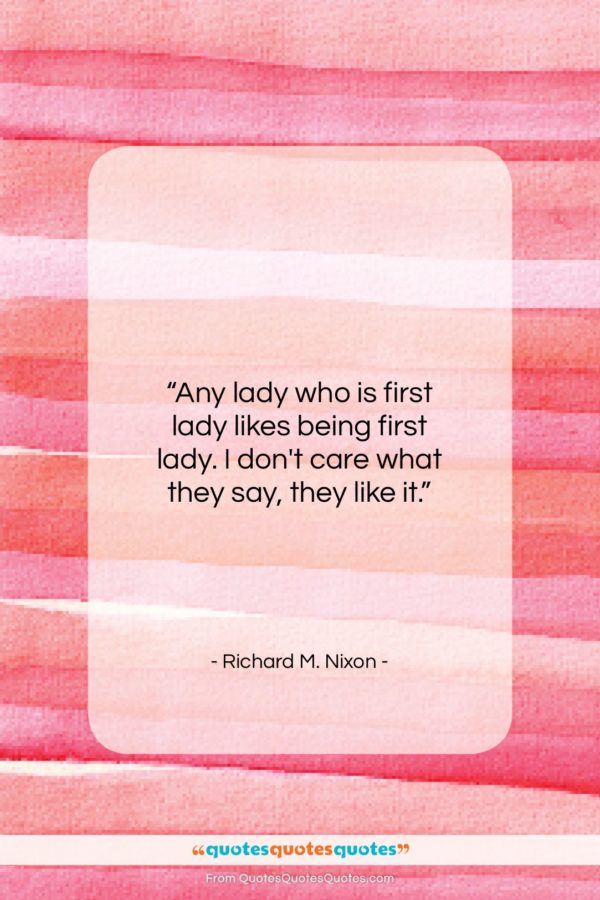 Richard M. Nixon quote: “Any lady who is first lady likes…”- at QuotesQuotesQuotes.com