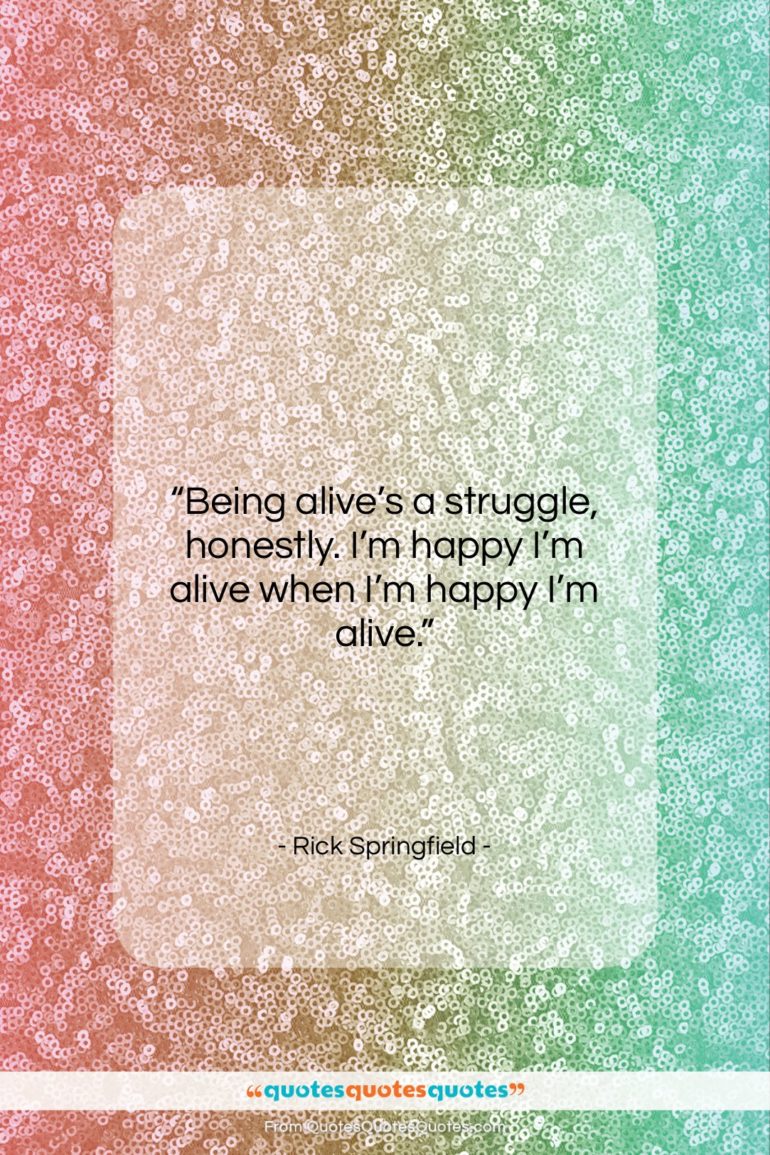 Rick Springfield quote: “Being alive’s a struggle, honestly. I’m happy…”- at QuotesQuotesQuotes.com