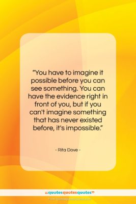 Rita Dove quote: “You have to imagine it possible before…”- at QuotesQuotesQuotes.com