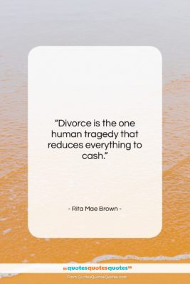 Rita Mae Brown quote: “Divorce is the one human tragedy that…”- at QuotesQuotesQuotes.com