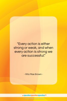 Rita Mae Brown quote: “Every action is either strong or weak,…”- at QuotesQuotesQuotes.com